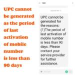 UPC cannot be generated as the period of last activation of mobile number is less than 90 days